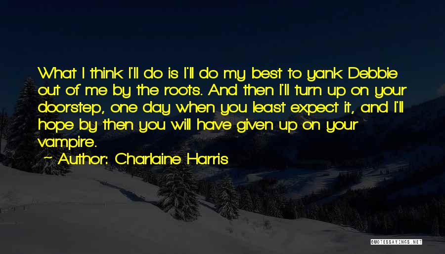 Charlaine Harris Quotes: What I Think I'll Do Is I'll Do My Best To Yank Debbie Out Of Me By The Roots. And