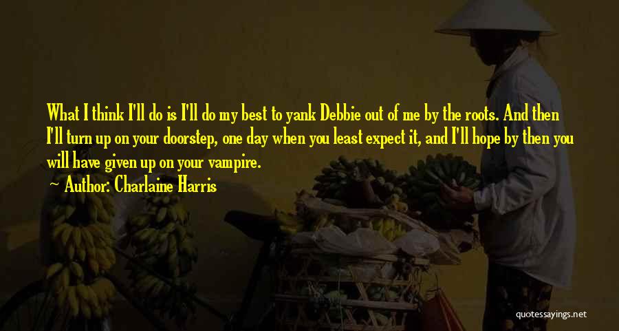 Charlaine Harris Quotes: What I Think I'll Do Is I'll Do My Best To Yank Debbie Out Of Me By The Roots. And