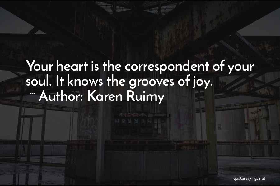 Karen Ruimy Quotes: Your Heart Is The Correspondent Of Your Soul. It Knows The Grooves Of Joy.