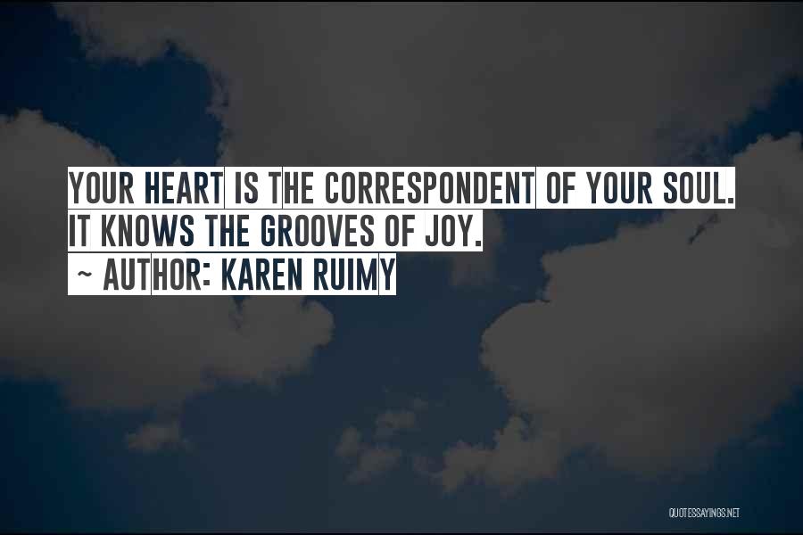 Karen Ruimy Quotes: Your Heart Is The Correspondent Of Your Soul. It Knows The Grooves Of Joy.