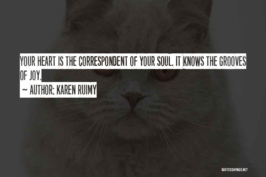 Karen Ruimy Quotes: Your Heart Is The Correspondent Of Your Soul. It Knows The Grooves Of Joy.