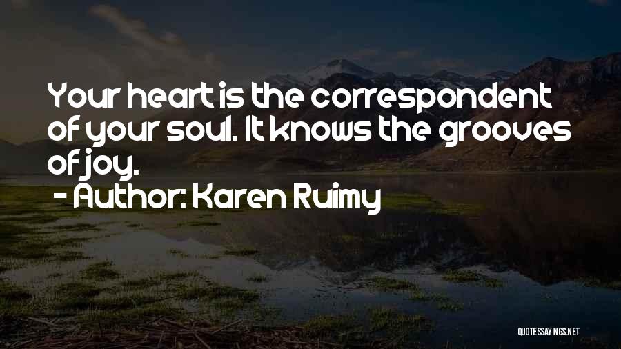 Karen Ruimy Quotes: Your Heart Is The Correspondent Of Your Soul. It Knows The Grooves Of Joy.