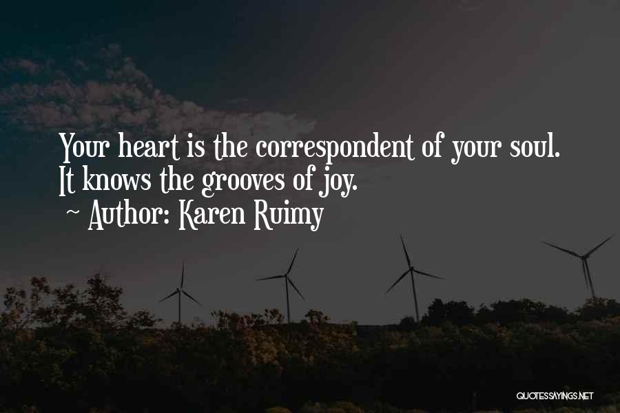 Karen Ruimy Quotes: Your Heart Is The Correspondent Of Your Soul. It Knows The Grooves Of Joy.