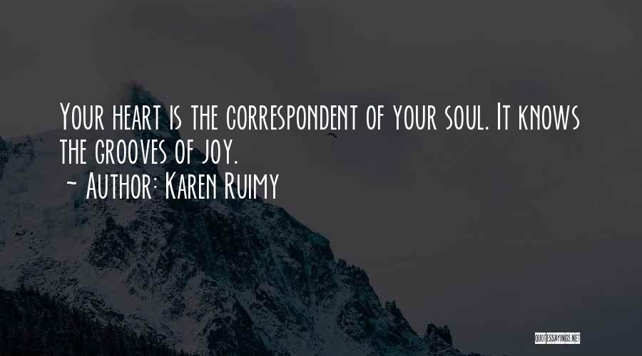 Karen Ruimy Quotes: Your Heart Is The Correspondent Of Your Soul. It Knows The Grooves Of Joy.