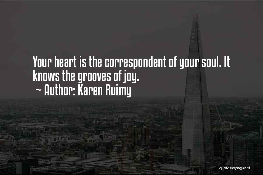 Karen Ruimy Quotes: Your Heart Is The Correspondent Of Your Soul. It Knows The Grooves Of Joy.