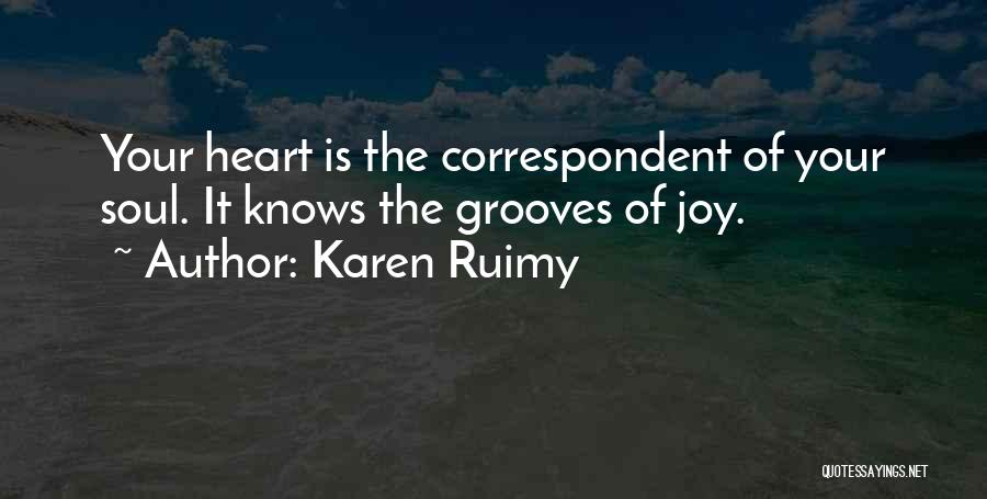 Karen Ruimy Quotes: Your Heart Is The Correspondent Of Your Soul. It Knows The Grooves Of Joy.