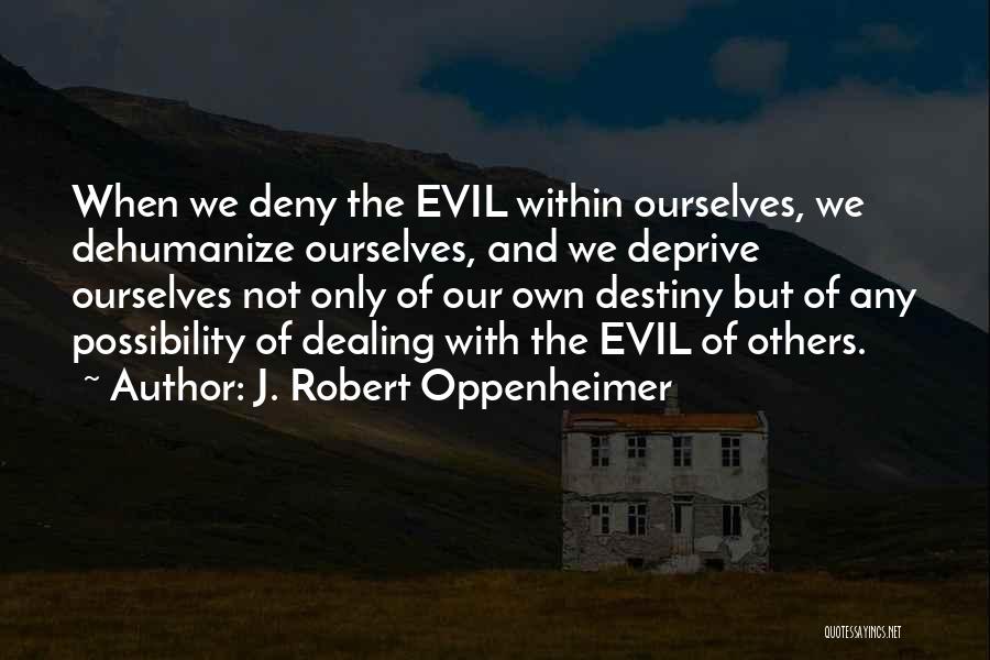 J. Robert Oppenheimer Quotes: When We Deny The Evil Within Ourselves, We Dehumanize Ourselves, And We Deprive Ourselves Not Only Of Our Own Destiny