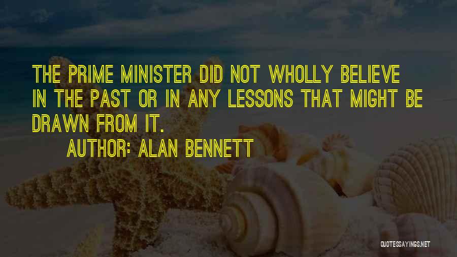Alan Bennett Quotes: The Prime Minister Did Not Wholly Believe In The Past Or In Any Lessons That Might Be Drawn From It.