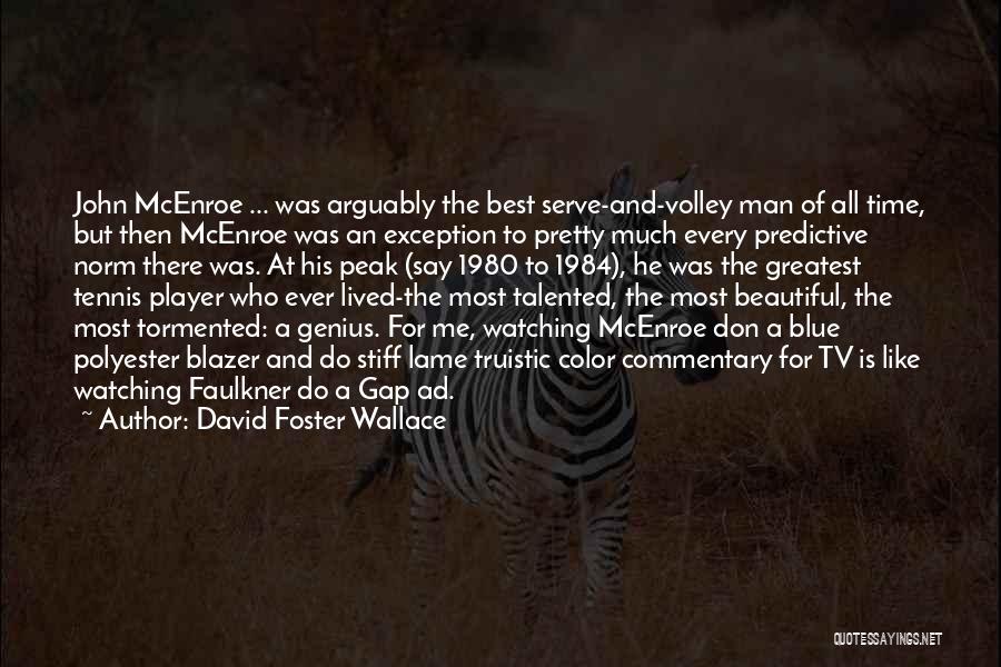 David Foster Wallace Quotes: John Mcenroe ... Was Arguably The Best Serve-and-volley Man Of All Time, But Then Mcenroe Was An Exception To Pretty