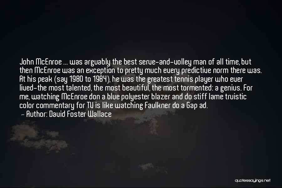 David Foster Wallace Quotes: John Mcenroe ... Was Arguably The Best Serve-and-volley Man Of All Time, But Then Mcenroe Was An Exception To Pretty