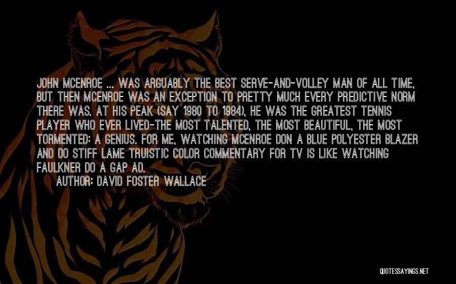 David Foster Wallace Quotes: John Mcenroe ... Was Arguably The Best Serve-and-volley Man Of All Time, But Then Mcenroe Was An Exception To Pretty