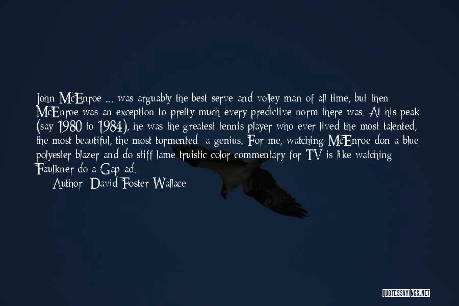 David Foster Wallace Quotes: John Mcenroe ... Was Arguably The Best Serve-and-volley Man Of All Time, But Then Mcenroe Was An Exception To Pretty