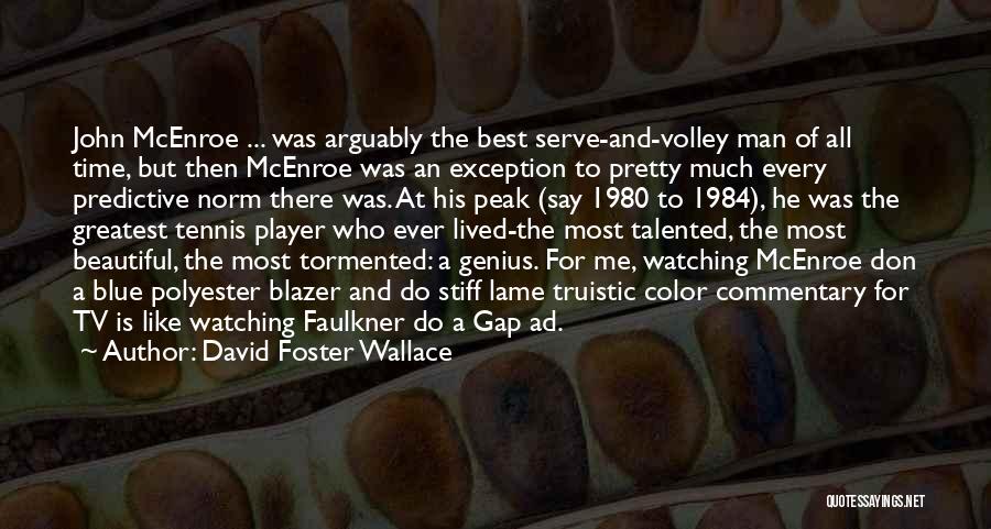 David Foster Wallace Quotes: John Mcenroe ... Was Arguably The Best Serve-and-volley Man Of All Time, But Then Mcenroe Was An Exception To Pretty