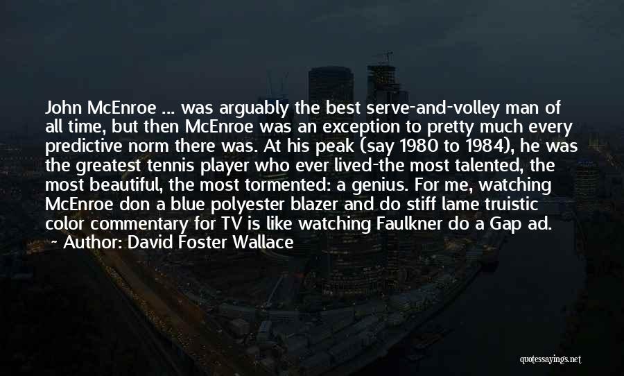 David Foster Wallace Quotes: John Mcenroe ... Was Arguably The Best Serve-and-volley Man Of All Time, But Then Mcenroe Was An Exception To Pretty