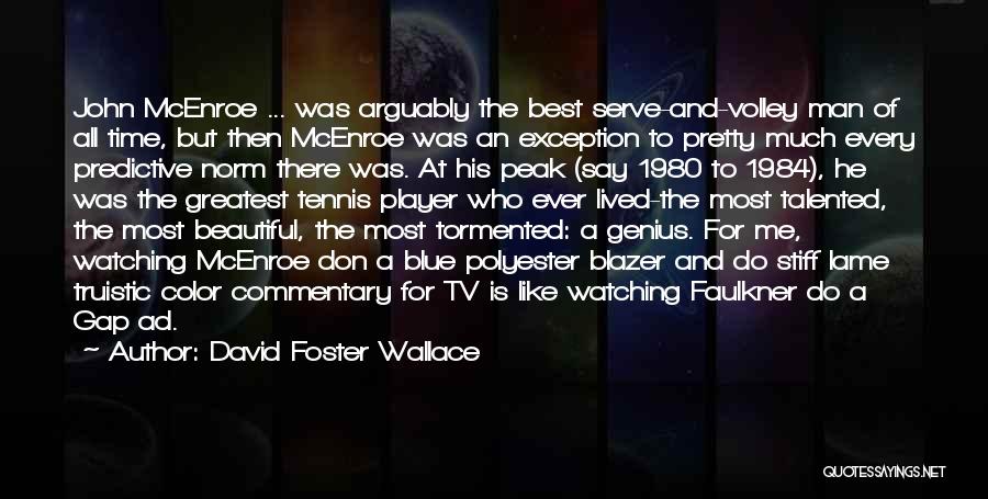 David Foster Wallace Quotes: John Mcenroe ... Was Arguably The Best Serve-and-volley Man Of All Time, But Then Mcenroe Was An Exception To Pretty