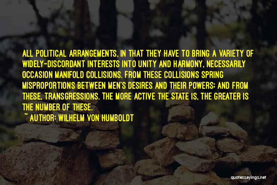 Wilhelm Von Humboldt Quotes: All Political Arrangements, In That They Have To Bring A Variety Of Widely-discordant Interests Into Unity And Harmony, Necessarily Occasion