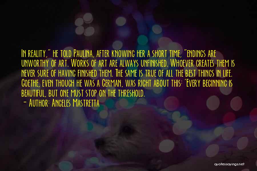 Angeles Mastretta Quotes: In Reality, He Told Paulina, After Knowing Her A Short Time, Endings Are Unworthy Of Art. Works Of Art Are