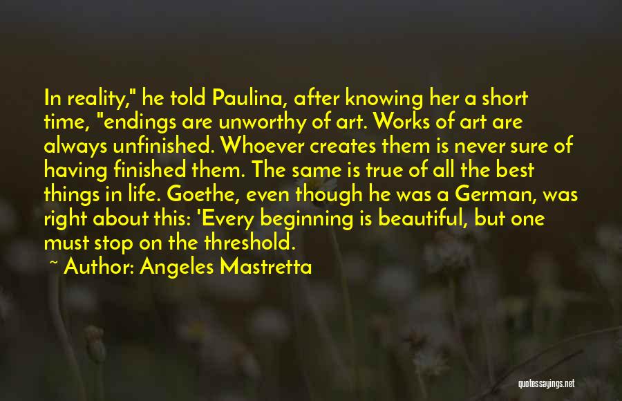 Angeles Mastretta Quotes: In Reality, He Told Paulina, After Knowing Her A Short Time, Endings Are Unworthy Of Art. Works Of Art Are