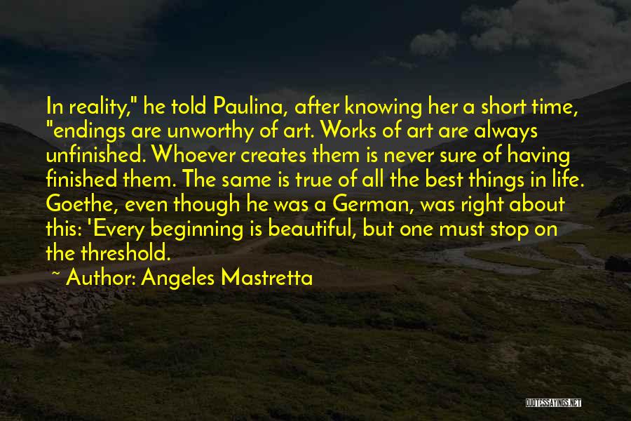 Angeles Mastretta Quotes: In Reality, He Told Paulina, After Knowing Her A Short Time, Endings Are Unworthy Of Art. Works Of Art Are