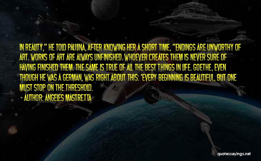 Angeles Mastretta Quotes: In Reality, He Told Paulina, After Knowing Her A Short Time, Endings Are Unworthy Of Art. Works Of Art Are