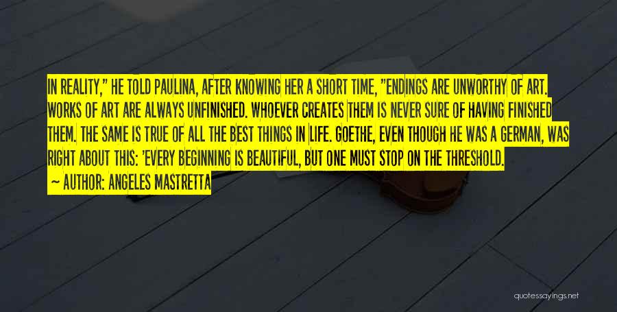 Angeles Mastretta Quotes: In Reality, He Told Paulina, After Knowing Her A Short Time, Endings Are Unworthy Of Art. Works Of Art Are