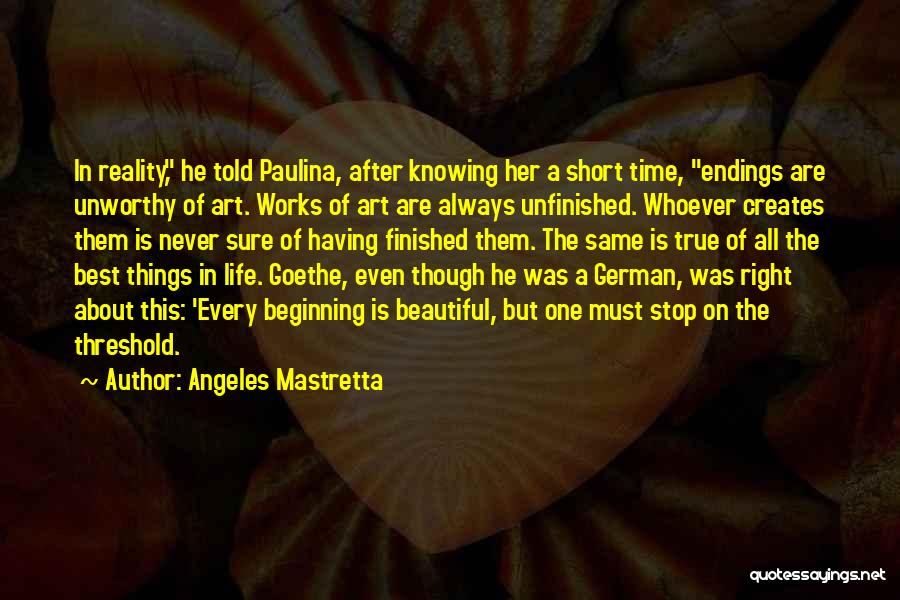 Angeles Mastretta Quotes: In Reality, He Told Paulina, After Knowing Her A Short Time, Endings Are Unworthy Of Art. Works Of Art Are