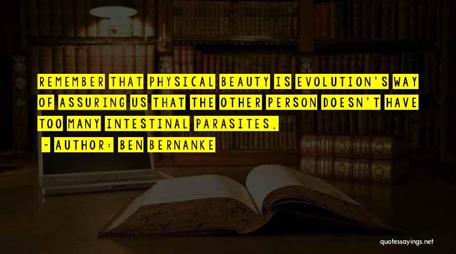 Ben Bernanke Quotes: Remember That Physical Beauty Is Evolution's Way Of Assuring Us That The Other Person Doesn't Have Too Many Intestinal Parasites.