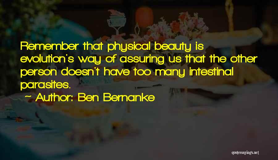 Ben Bernanke Quotes: Remember That Physical Beauty Is Evolution's Way Of Assuring Us That The Other Person Doesn't Have Too Many Intestinal Parasites.