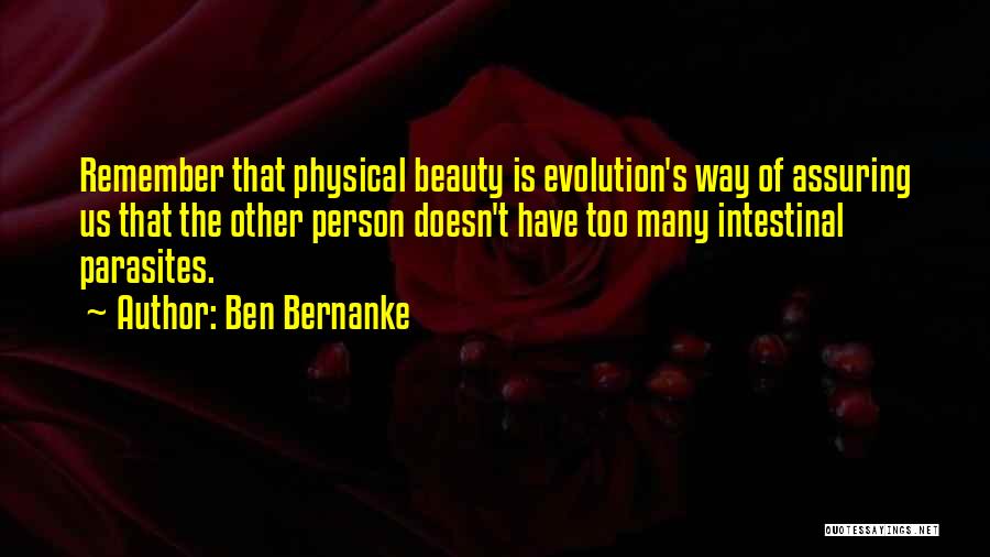Ben Bernanke Quotes: Remember That Physical Beauty Is Evolution's Way Of Assuring Us That The Other Person Doesn't Have Too Many Intestinal Parasites.