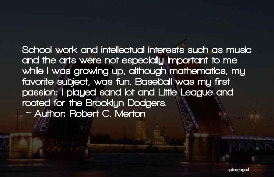 Robert C. Merton Quotes: School Work And Intellectual Interests Such As Music And The Arts Were Not Especially Important To Me While I Was