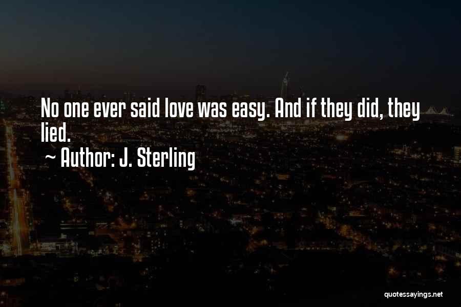 J. Sterling Quotes: No One Ever Said Love Was Easy. And If They Did, They Lied.