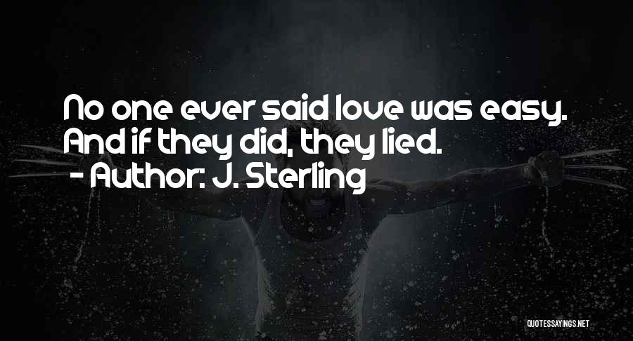 J. Sterling Quotes: No One Ever Said Love Was Easy. And If They Did, They Lied.