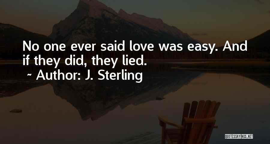 J. Sterling Quotes: No One Ever Said Love Was Easy. And If They Did, They Lied.
