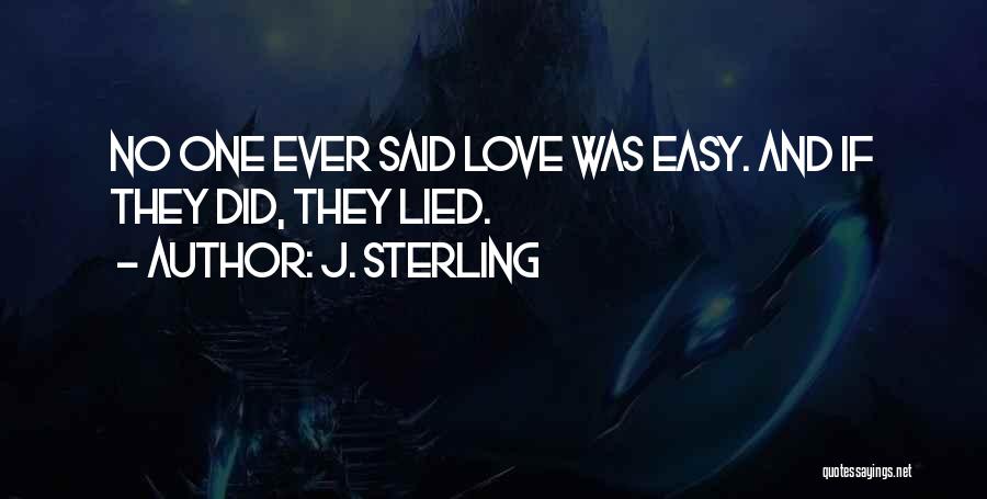 J. Sterling Quotes: No One Ever Said Love Was Easy. And If They Did, They Lied.