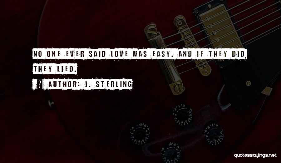J. Sterling Quotes: No One Ever Said Love Was Easy. And If They Did, They Lied.