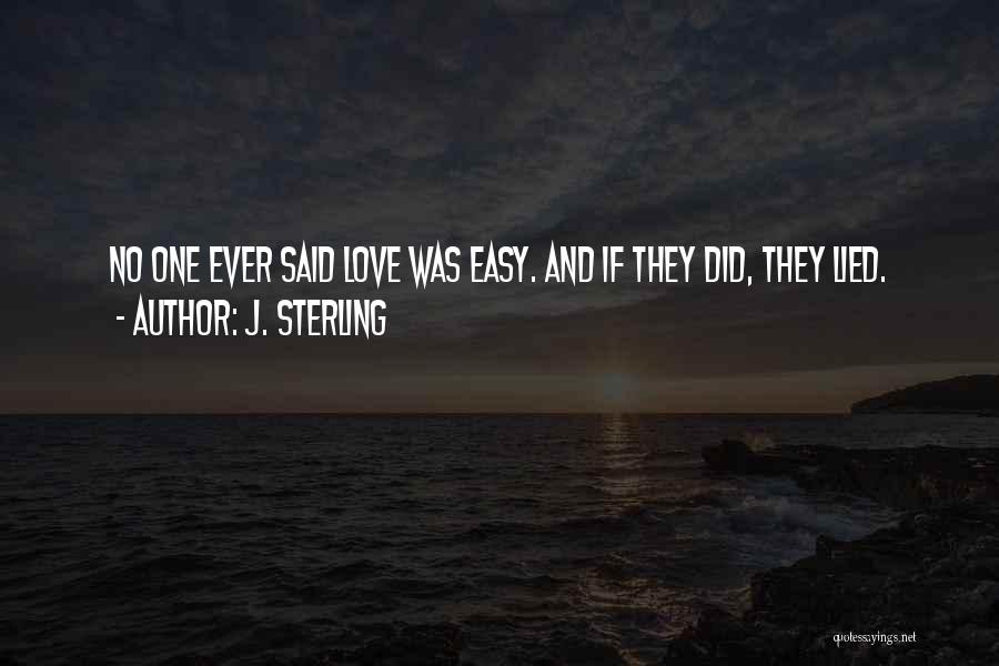 J. Sterling Quotes: No One Ever Said Love Was Easy. And If They Did, They Lied.
