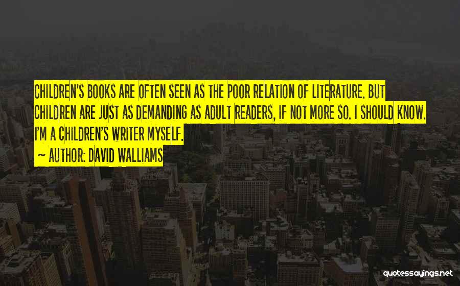 David Walliams Quotes: Children's Books Are Often Seen As The Poor Relation Of Literature. But Children Are Just As Demanding As Adult Readers,