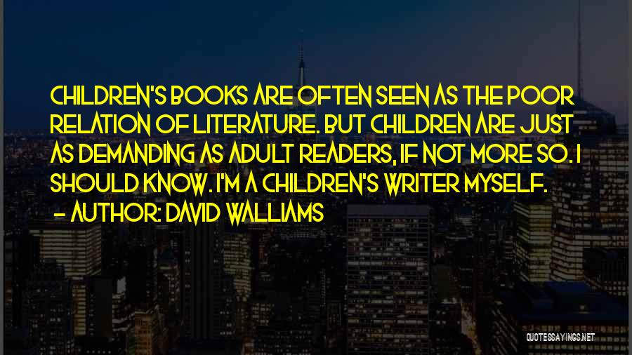 David Walliams Quotes: Children's Books Are Often Seen As The Poor Relation Of Literature. But Children Are Just As Demanding As Adult Readers,