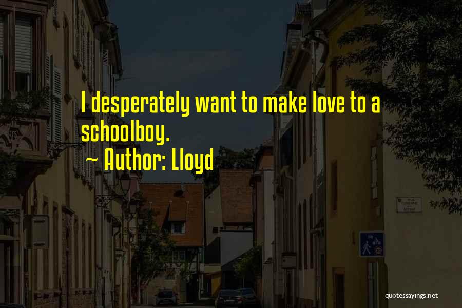 Lloyd Quotes: I Desperately Want To Make Love To A Schoolboy.