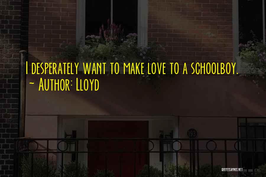 Lloyd Quotes: I Desperately Want To Make Love To A Schoolboy.
