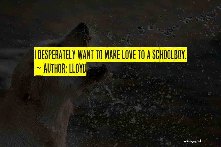 Lloyd Quotes: I Desperately Want To Make Love To A Schoolboy.