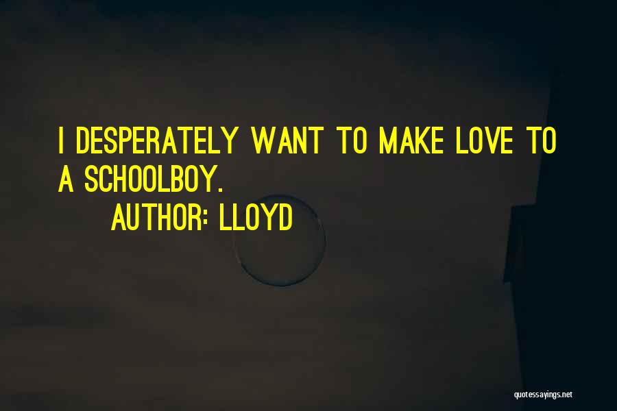 Lloyd Quotes: I Desperately Want To Make Love To A Schoolboy.