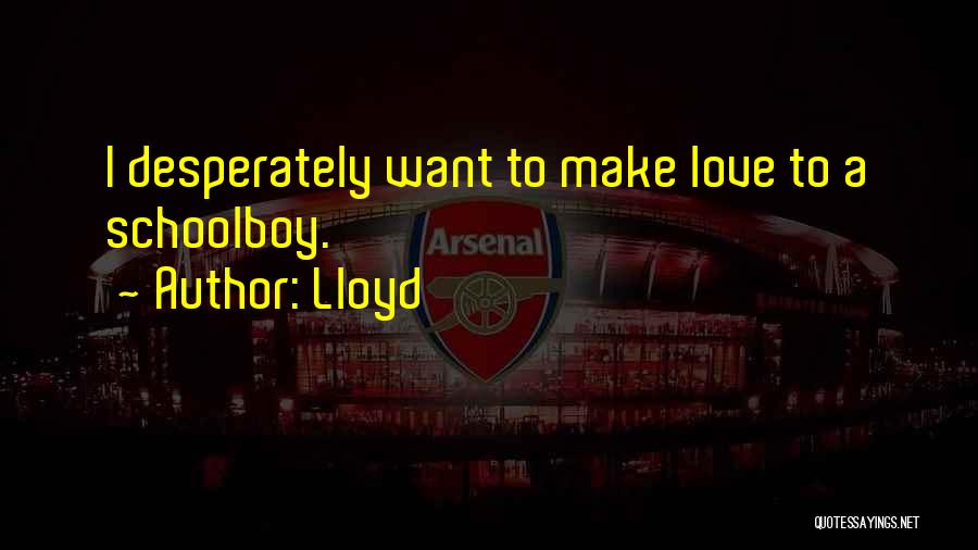 Lloyd Quotes: I Desperately Want To Make Love To A Schoolboy.