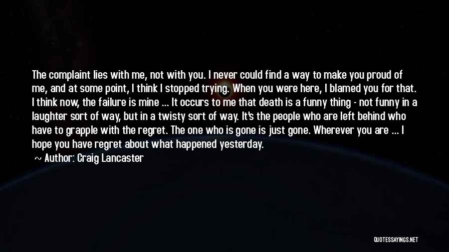 Craig Lancaster Quotes: The Complaint Lies With Me, Not With You. I Never Could Find A Way To Make You Proud Of Me,