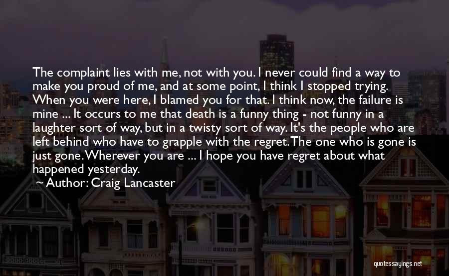 Craig Lancaster Quotes: The Complaint Lies With Me, Not With You. I Never Could Find A Way To Make You Proud Of Me,