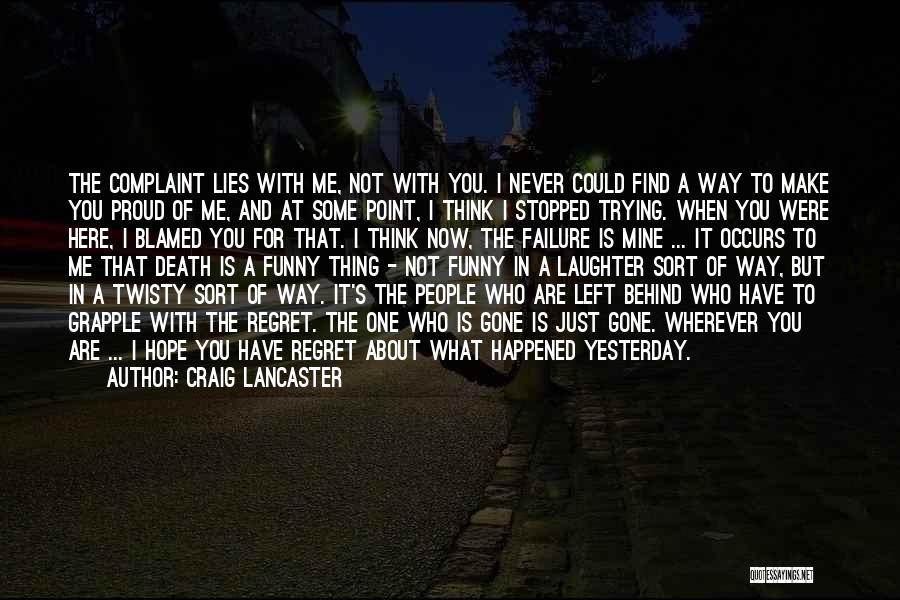 Craig Lancaster Quotes: The Complaint Lies With Me, Not With You. I Never Could Find A Way To Make You Proud Of Me,