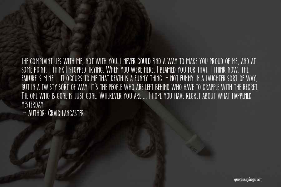 Craig Lancaster Quotes: The Complaint Lies With Me, Not With You. I Never Could Find A Way To Make You Proud Of Me,