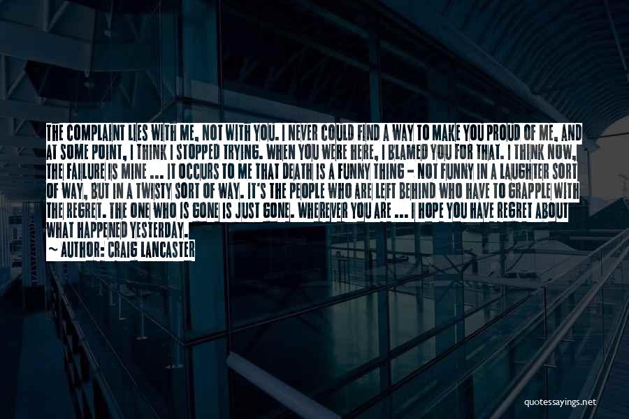 Craig Lancaster Quotes: The Complaint Lies With Me, Not With You. I Never Could Find A Way To Make You Proud Of Me,