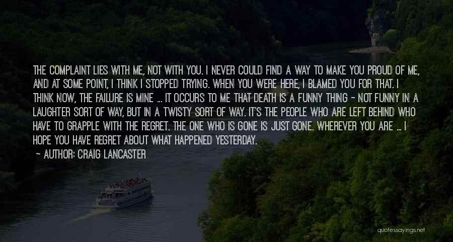 Craig Lancaster Quotes: The Complaint Lies With Me, Not With You. I Never Could Find A Way To Make You Proud Of Me,