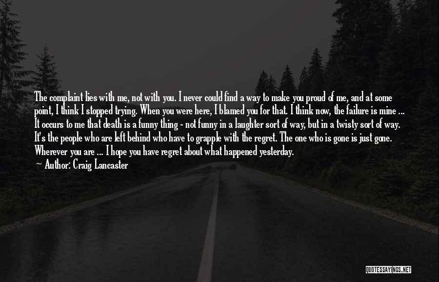 Craig Lancaster Quotes: The Complaint Lies With Me, Not With You. I Never Could Find A Way To Make You Proud Of Me,